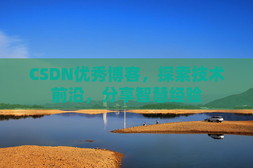 CSDN优秀博客，探索技术前沿，分享智慧经验